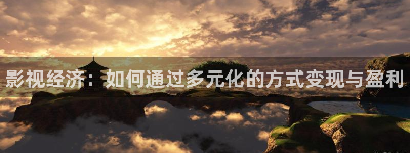 飞马良子影视有限公司：影视经济：如何通过多元化的方式变现与盈利